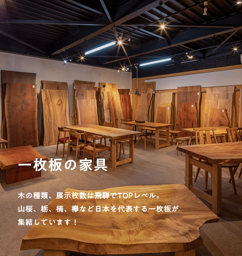 一枚板の家具 木の種類、展示枚数は飛騨でTOPレベル。山桜、栃、楠、欅など日本を代表する一枚板が集結しています！